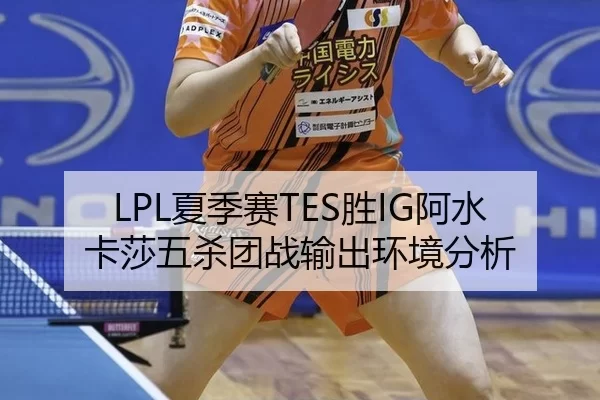 LPL夏季赛TES胜IG阿水卡莎五杀团战输出环境分析