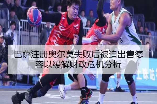 ba-sa-zhu-ce-ao-er-mo-shi-bai-hou-bei-po-chu-shou-de-rong-yi-huan-jie-cai-zheng-wei-ji-fen-xi-3-608.jpg